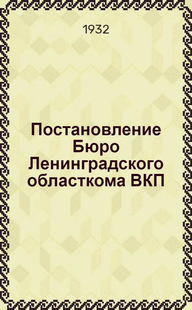 Постановление Бюро Ленинградского областкома ВКП(б) от 9-го марта 1932 года "О структуре построения низовой партсети в области и мероприятия по расширению партсети" : (Окончательная ред.)