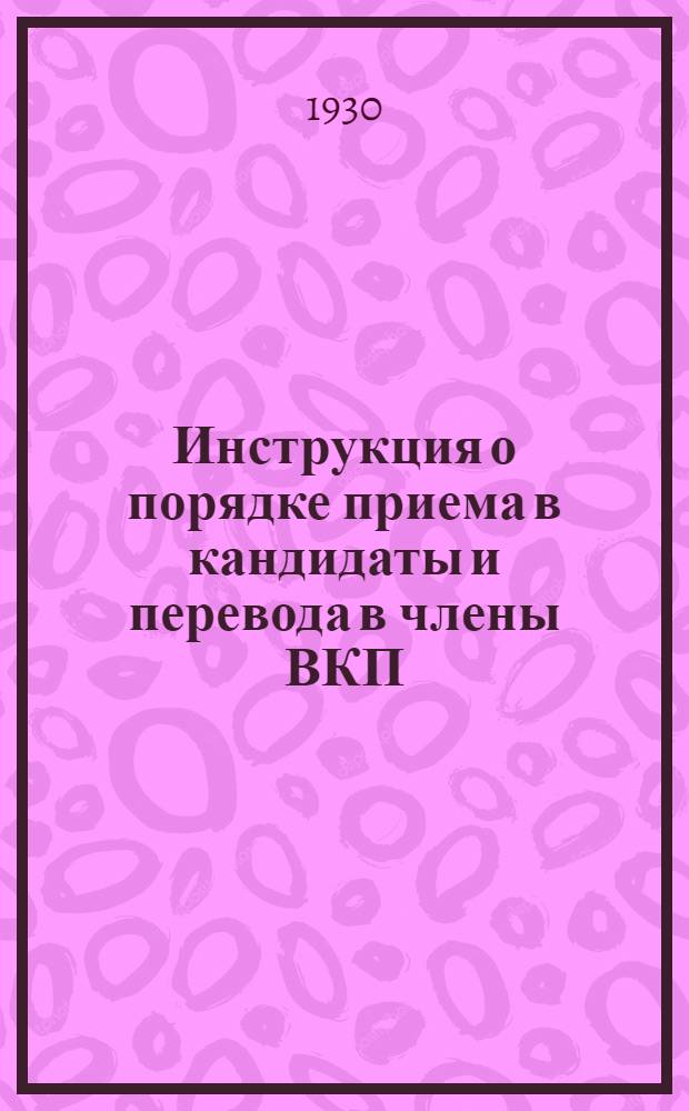 Инструкция о порядке приема в кандидаты и перевода в члены ВКП(б) Ленинградской областной организации ВКП(б) : (Утв. 9/IV 1930 г.)