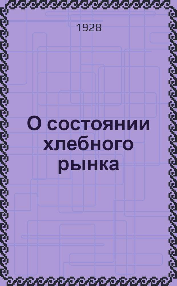 О состоянии хлебного рынка : Материалы для бесед на предприятиях, разъяснительной работы в деревне, частях Красной армии и флота