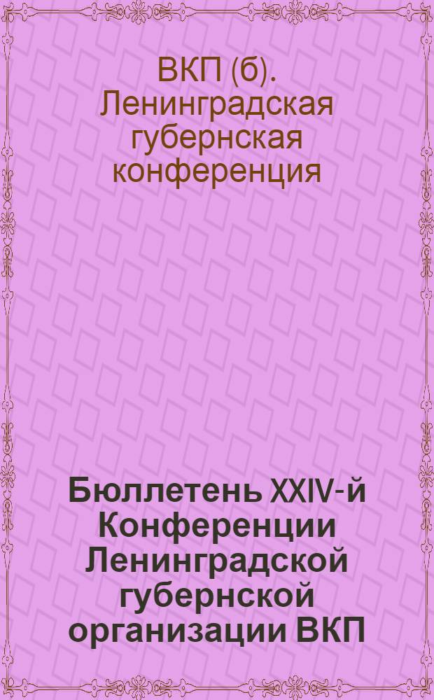 Бюллетень XXIV-й Конференции Ленинградской губернской организации ВКП(б)