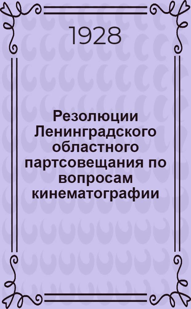 Резолюции Ленинградского областного партсовещания по вопросам кинематографии : (2-3 марта 1928 г.)