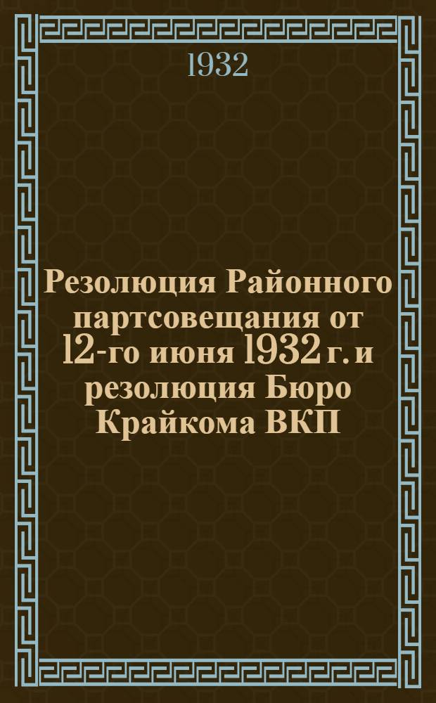 Резолюция Районного партсовещания от 12-го июня 1932 г. и резолюция Бюро Крайкома ВКП(б) от 13-го июня 1932 г.