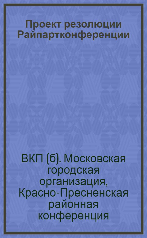 Проект резолюции Райпартконференции : 1) По отчету секретаря РК ВКП(б) тов. Козлова о работе РК, 2) по отчету председателя РКК тов. Оськина о работе РКК ..