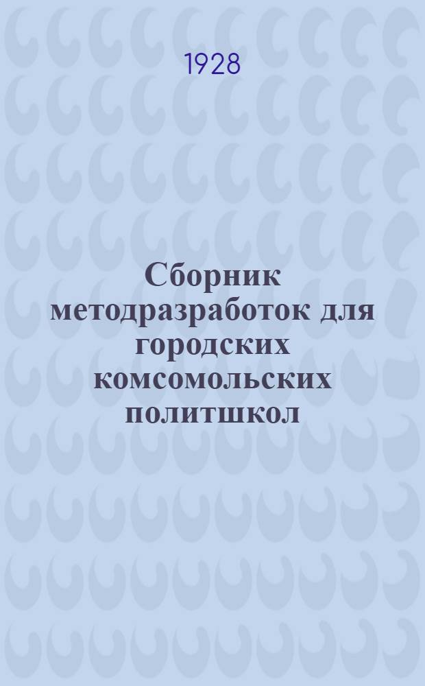 Сборник методразработок для городских комсомольских политшкол : Вып. 4. Вып. 6