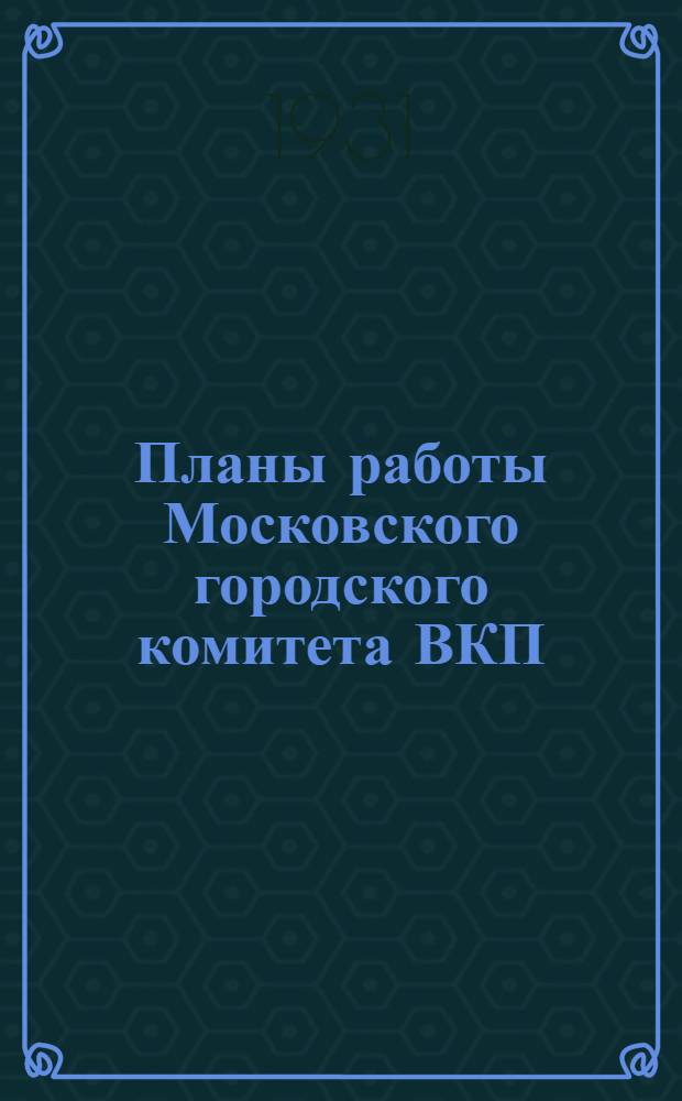 Планы работы Московского городского комитета ВКП(б) на март-июнь 1931 г.