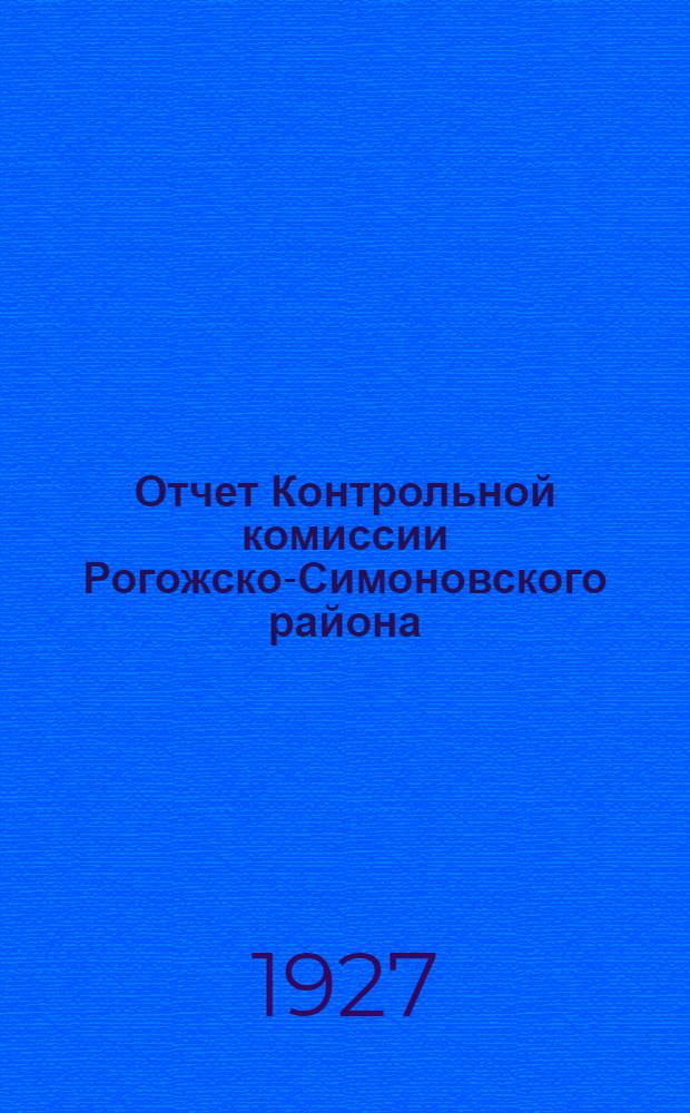 Отчет Контрольной комиссии Рогожско-Симоновского района : С 1 октября 1926 г. по 1 сентября 1927 г