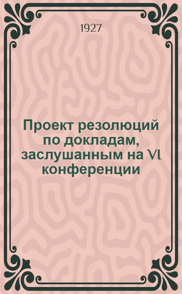 Проект резолюций [по докладам, заслушанным на VI конференции]