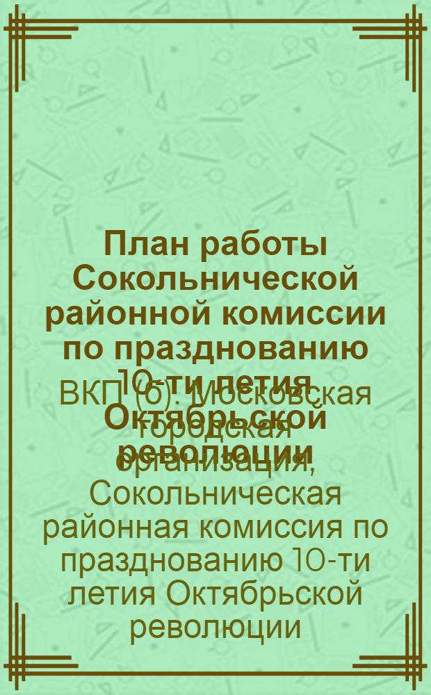План работы Сокольнической районной комиссии по празднованию 10-ти летия Октябрьской революции