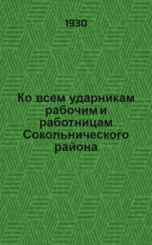 Ко всем ударникам рабочим и работницам Сокольнического района : О выполнении промфинплана 3-го года пятилетки
