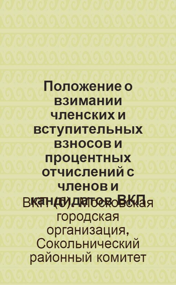 Положение о взимании членских и вступительных взносов и процентных отчислений с членов и кандидатов ВКП(б) и ВЛКСМ : Инструкция об учете членских взносов и других поступлений в ячейках
