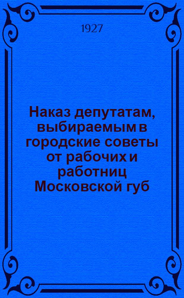 Наказ депутатам, выбираемым в городские советы от рабочих и работниц Московской губ.