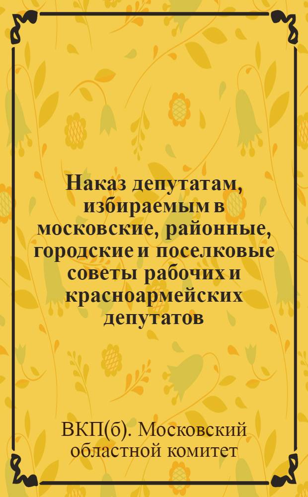 Наказ депутатам, избираемым в московские, районные, городские и поселковые советы рабочих и красноармейских депутатов
