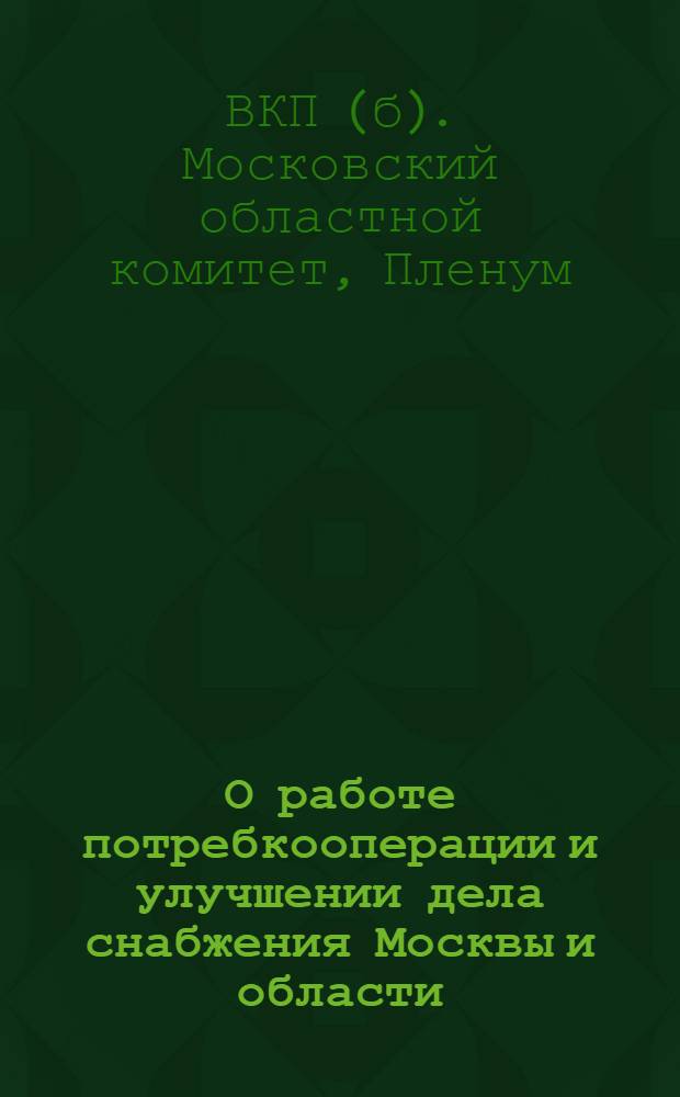 О работе потребкооперации и улучшении дела снабжения Москвы и области : (Постановление III пленума МК ВКП(б) от 3 октября 1930 г.)