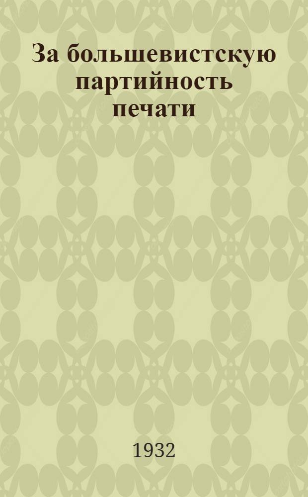 За большевистскую партийность печати : Материал для докладчиков и пропагандистов ко дню печати