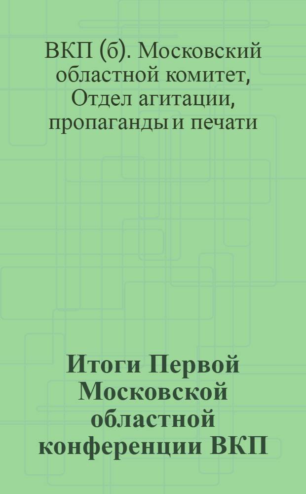 Итоги Первой Московской областной конференции ВКП(б) : Материалы для докладчиков