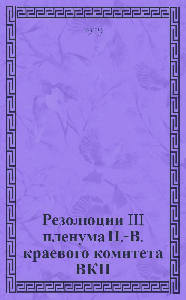 Резолюции III пленума Н.-В. краевого комитета ВКП(б) и Краевой контрольной комиссии