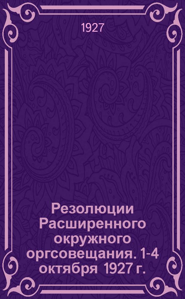 Резолюции Расширенного окружного оргсовещания. 1-4 октября 1927 г.