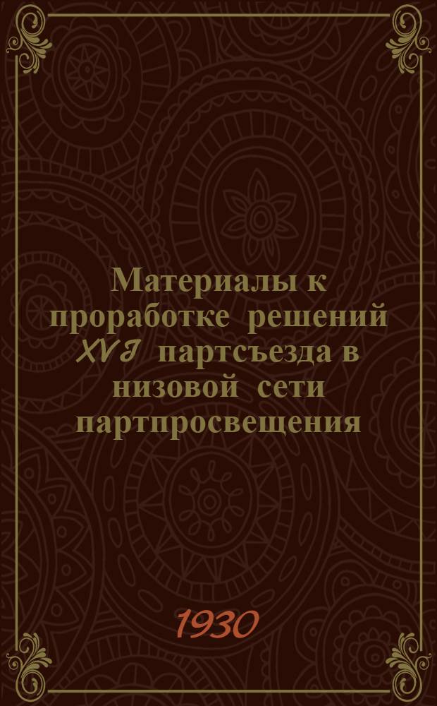 Материалы к проработке решений XVI партсъезда в низовой сети партпросвещения : (Для города). Вып. 1-. Вып. 1