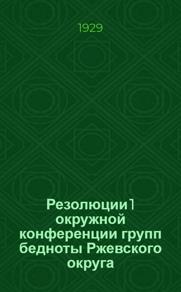 Резолюции 1 окружной конференции групп бедноты Ржевского округа : (28-30 окт. 1929 г.)