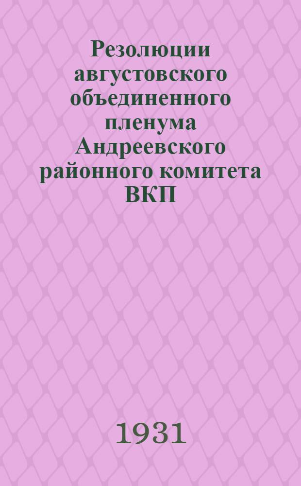 Резолюции августовского объединенного пленума Андреевского районного комитета ВКП(б) и РайКК РКИ 30-31/VIII 1931 г. ...