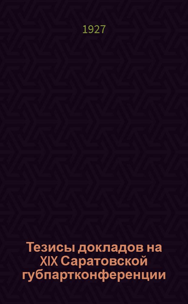 Тезисы докладов на XIX Саратовской губпартконференции : Делегату XIX-й Саратов.губпартконференции