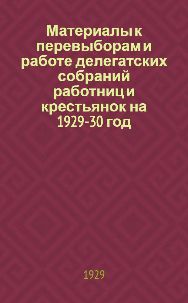 Материалы к перевыборам и работе делегатских собраний работниц и крестьянок на 1929-30 год