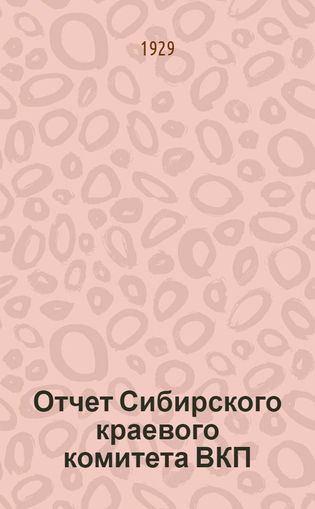 Отчет Сибирского краевого комитета ВКП(б) : К IV краев. партконференции