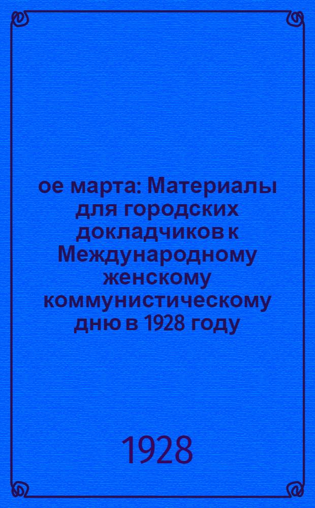 8-ое марта : Материалы для городских докладчиков к Международному женскому коммунистическому дню в 1928 году