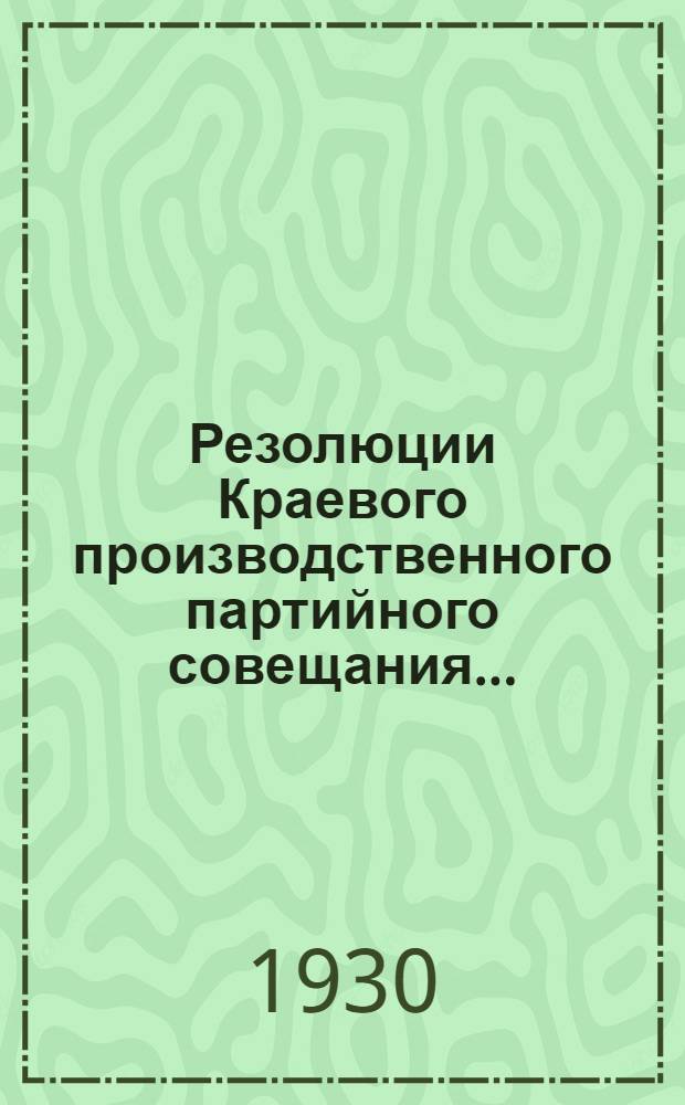 Резолюции Краевого производственного партийного совещания ...