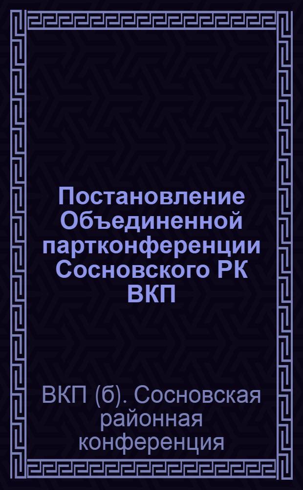 Постановление Объединенной партконференции Сосновского РК ВКП(б) Уральской области : 17 июля - 20 июля 1931 г