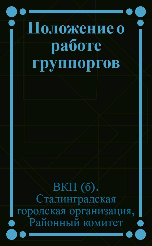 Положение о работе группоргов : Утвержд. заседанием пленума 1-го горрайкома ВКП(б) от 9/X-28 г