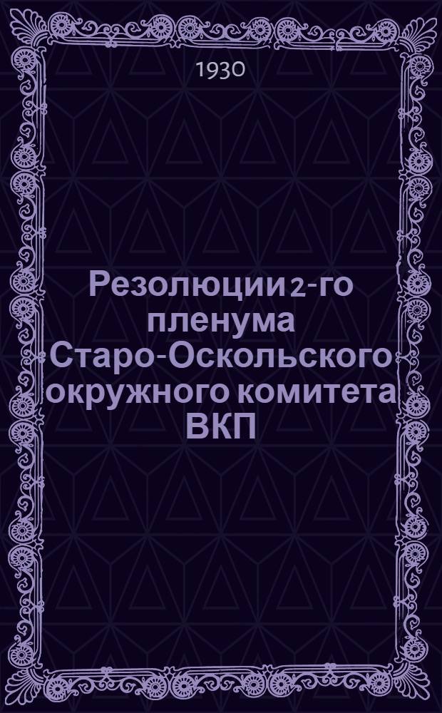 Резолюции 2-го пленума Старо-Оскольского окружного комитета ВКП(б) : Приняты 4-5 февр. 1930 г