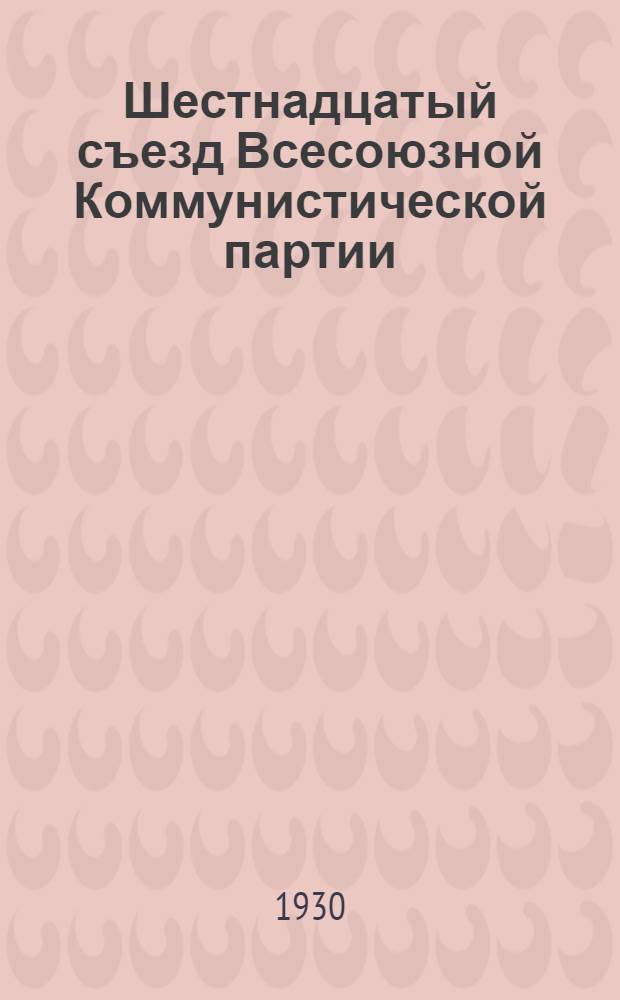 Шестнадцатый съезд Всесоюзной Коммунистической партии (большевиков) : Бюллетень. [№ 1-26]. [№ 13]