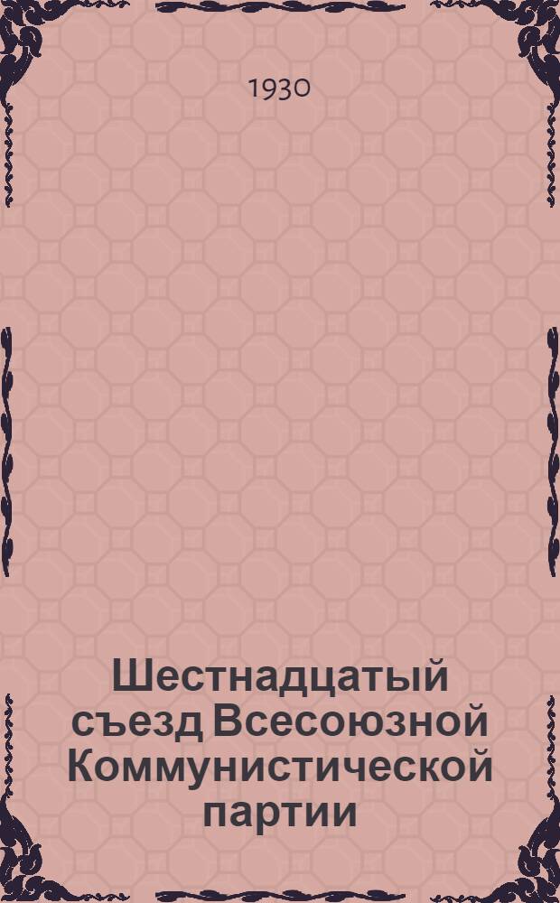 Шестнадцатый съезд Всесоюзной Коммунистической партии (большевиков) : Бюллетень. [№ 1-26]. [№ 26]