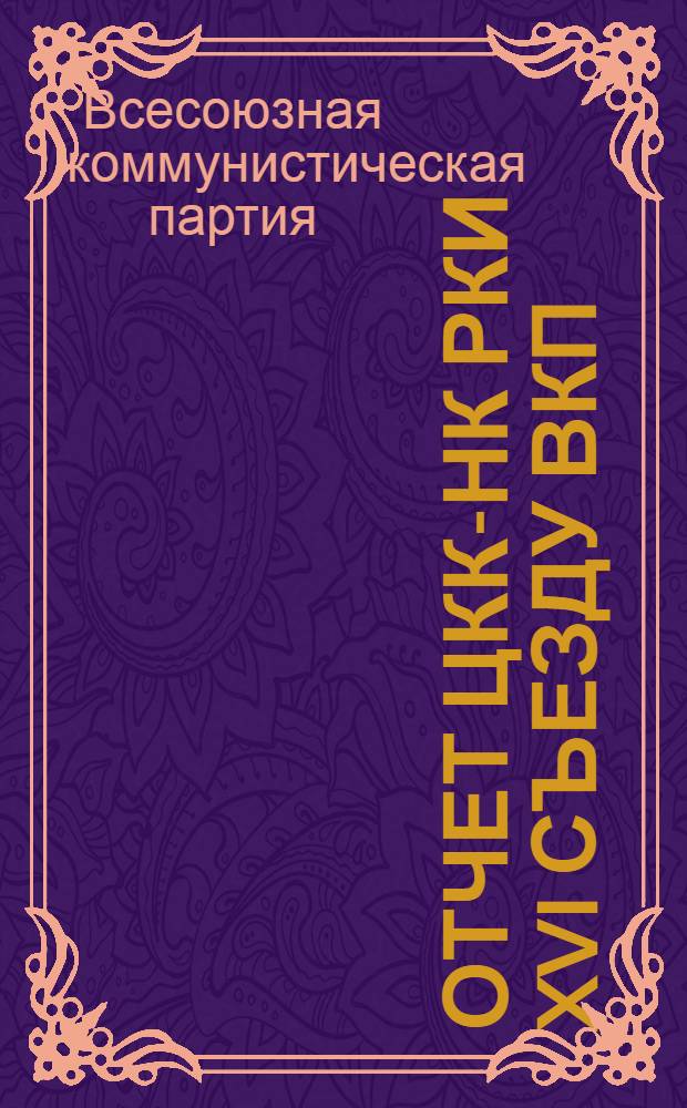 Отчет ЦКК-НК РКИ XVI съезду ВКП(б) : Отчет, заключ. слово и резолюция XVI съезда ВКП(б) по отчету