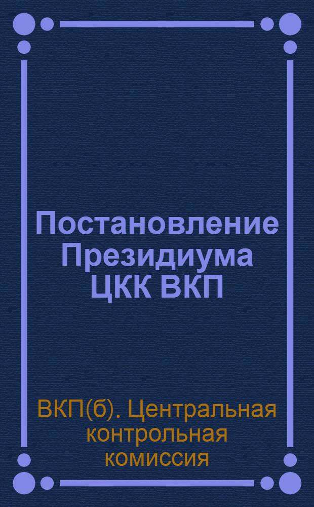 Постановление Президиума ЦКК ВКП(б) - Коллегии НК РКИ СССР от 15/VII-32 г. по проверке выполнения Постановления ЦК ЦК ВКП(б) от 26/X - 30 г. и ЦКК ВКП(б) и Коллегии НКРКИ СССР от 4-го сентября 1930 г.