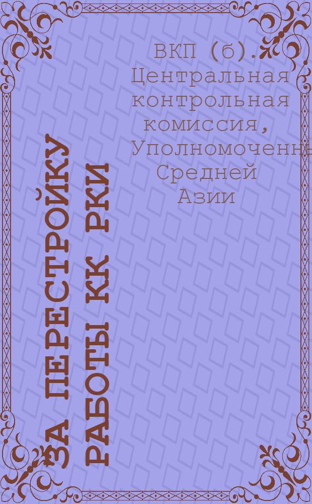 За перестройку работы КК РКИ : Сост. организационно-инструкторским отд. Упол. ЦКК ВКП(б) и НКРКИ СССР в Средней Азии