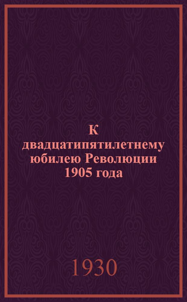 К двадцатипятилетнему юбилею Революции 1905 года : Всем уполномоченным Истпарта Обкома ВКП(б)