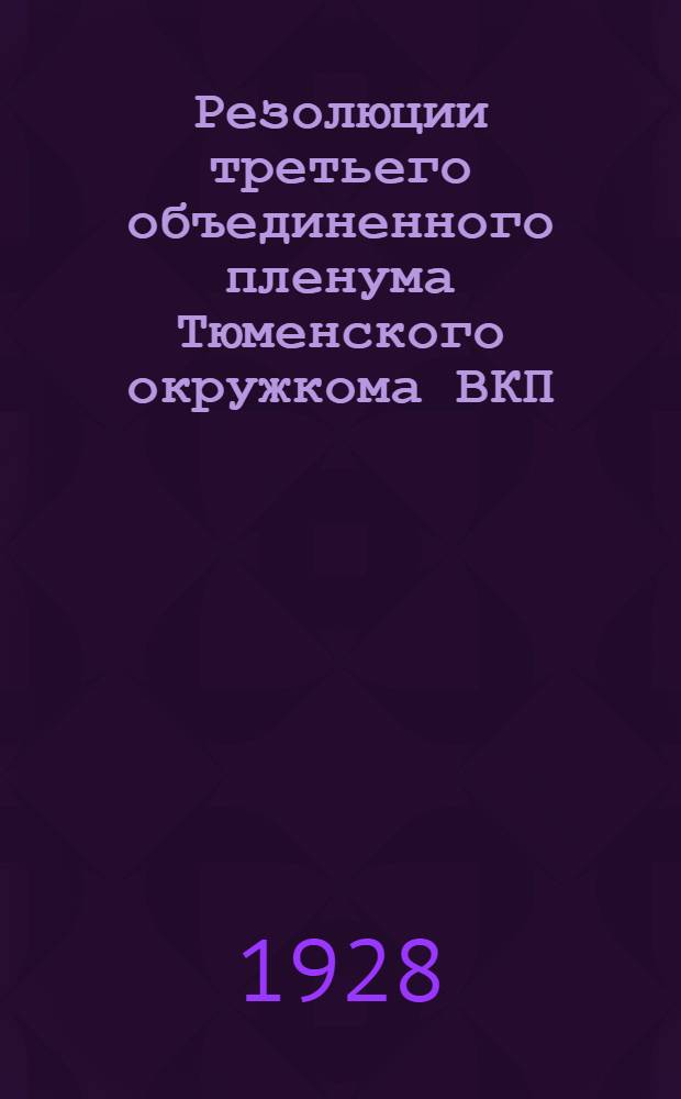 Резолюции третьего объединенного пленума Тюменского окружкома ВКП(б) и Окружной контрольной комиссии VI созыва состоявшегося 10-14 октября 1928 г.