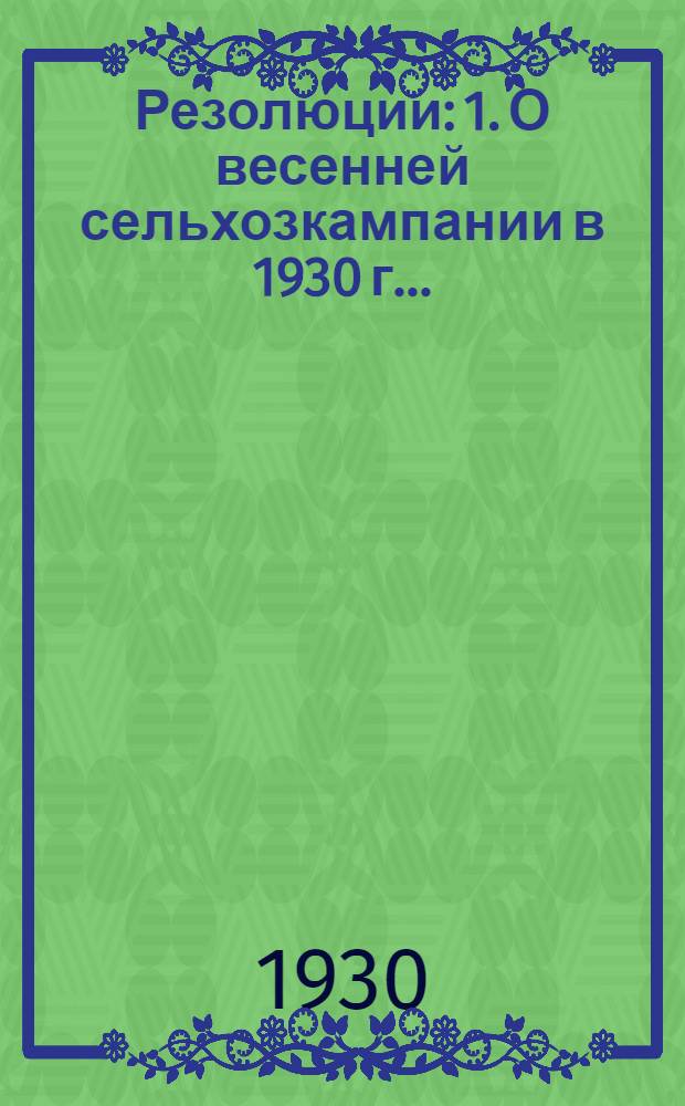 Резолюции: 1. О весенней сельхозкампании в 1930 г. ...