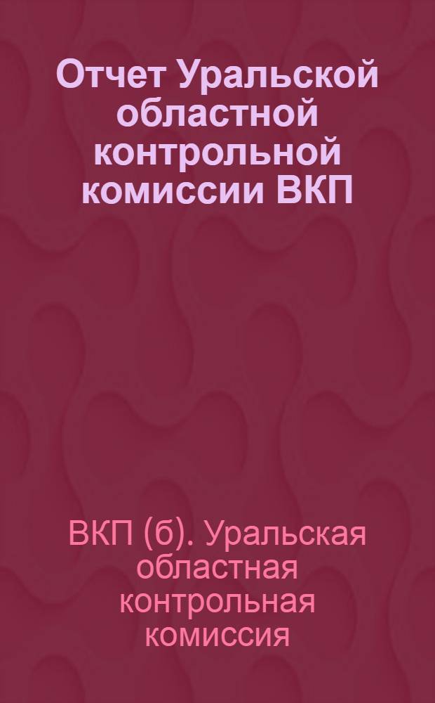Отчет Уральской областной контрольной комиссии ВКП(б) и рабоче-крестьянской инспекции : За период с окт. 1927 г. по окт. 1928 г
