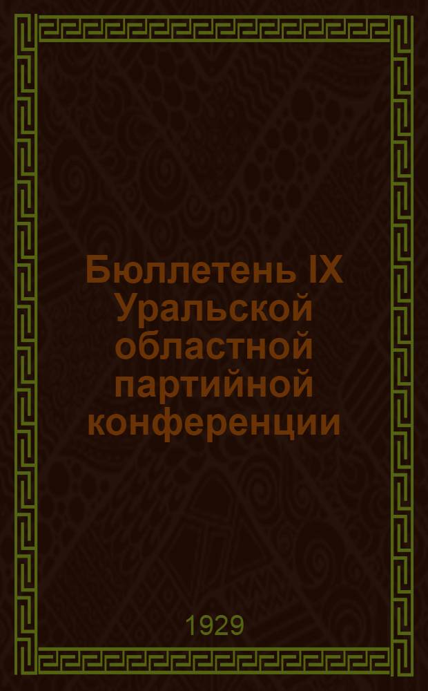 Бюллетень IX Уральской областной партийной конференции : № 1-. № 7 : 13 апреля 1929 г.