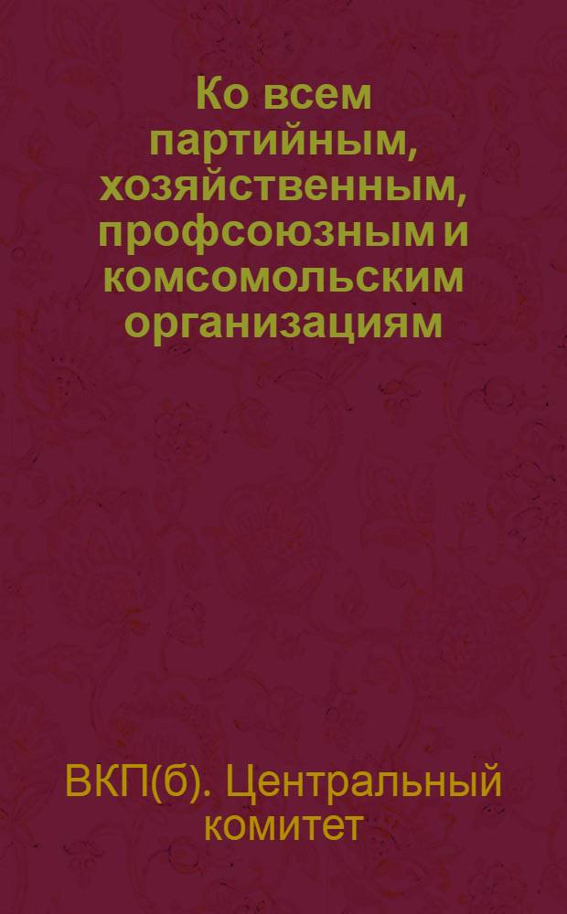 Ко всем партийным, хозяйственным, профсоюзным и комсомольским организациям : Обращение ЦК ВКП(б) от 3 сент. 1930