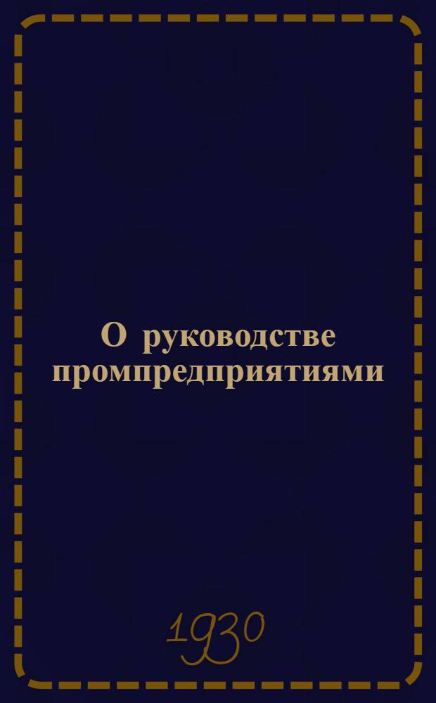 О руководстве промпредприятиями : Постановления ЦК ВКП(б) от 10 апр. 1930 г
