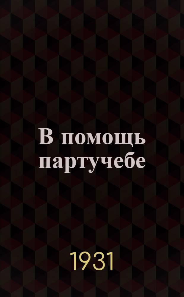 В помощь партучебе : Журнал ЦК и МК ВКП(б) 1930/31 уч. год. Вып. 3