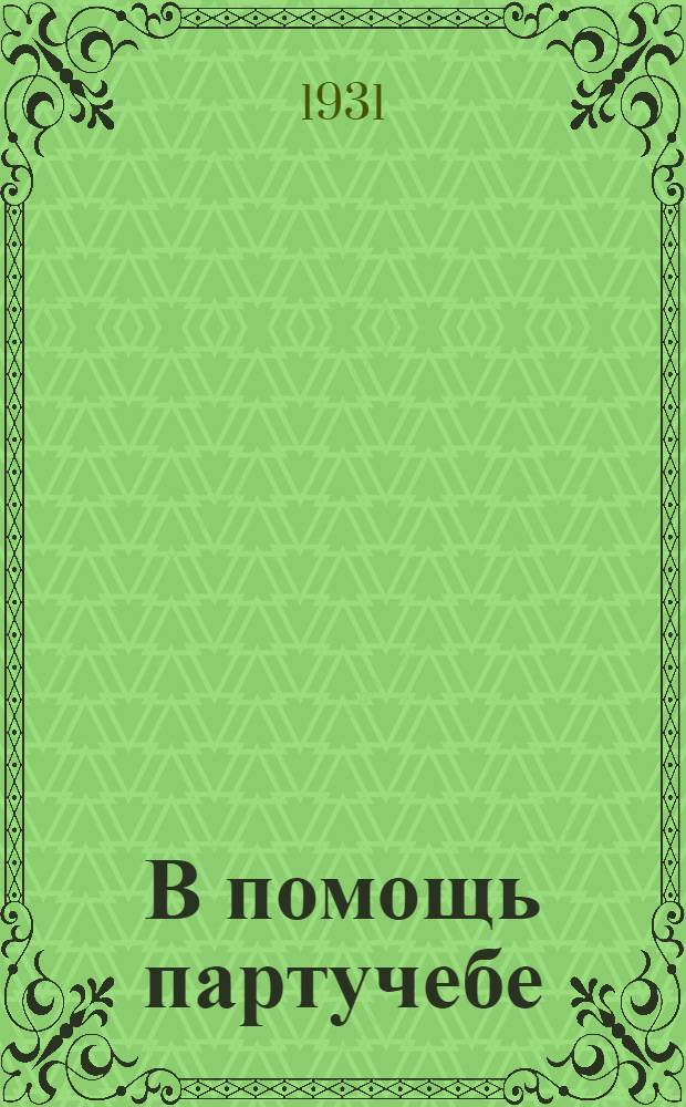 В помощь партучебе : Журнал ЦК и МК ВКП(б) 1930/31 уч. год. Вып. 1