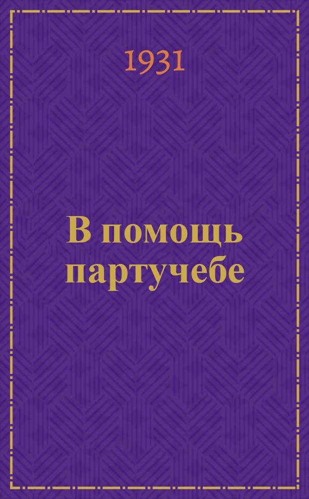 В помощь партучебе : Журнал ЦК и МК ВКП(б) 1930/31 уч. год. Вып. 8 : Труд в СССР и в капиталистических странах