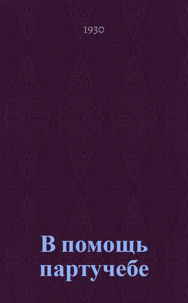 В помощь партучебе : Журнал ЦК и МК ВКП(б) 1930/31 уч. год. Вып № 1