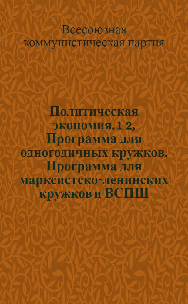 Политическая экономия. 1 2, Программа для одногодичных кружков. Программа для марксистско-ленинских кружков и ВСПШ. (Двухгодичный курс)