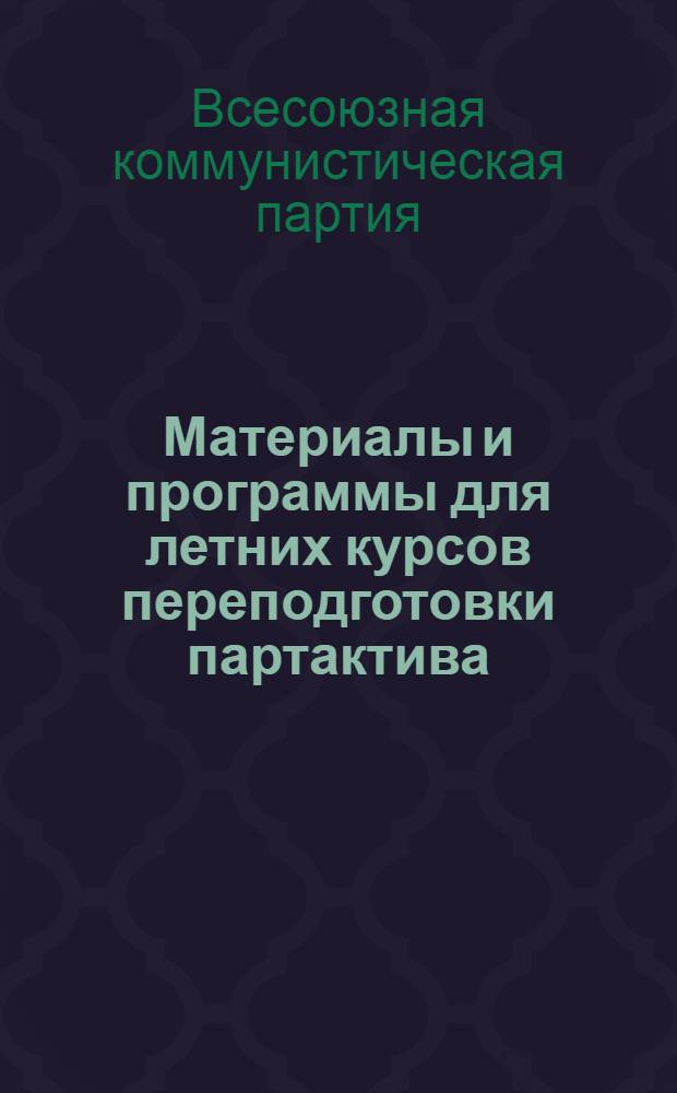Материалы и программы для летних курсов переподготовки партактива : Вып. 1-